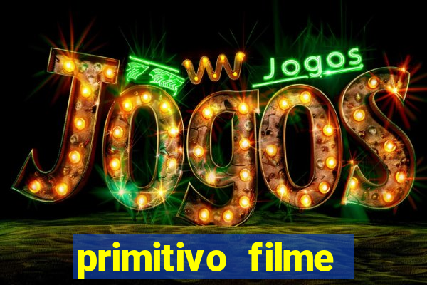 primitivo filme completo dublado mega filmes